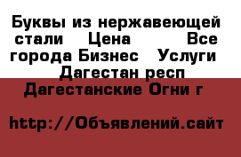 Буквы из нержавеющей стали. › Цена ­ 700 - Все города Бизнес » Услуги   . Дагестан респ.,Дагестанские Огни г.